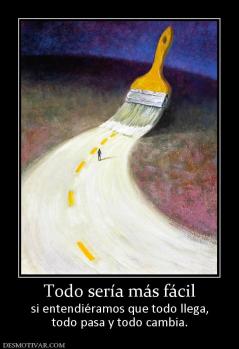 Todo sería más fácil si entendiéramos que todo llega, todo pasa y todo cambia.