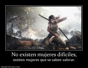 No existen mujeres difíciles, existen mujeres que se saben valorar.
