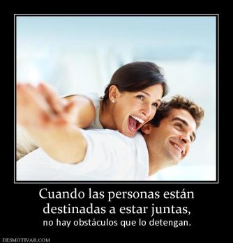 Cuando las personas están destinadas a estar juntas,  no hay obstáculos que lo detengan.