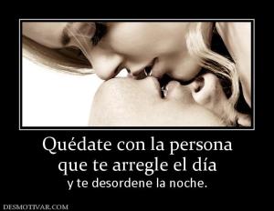 Quédate con la persona que te arregle el día  y te desordene la noche.