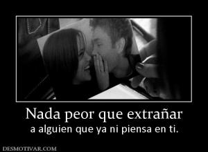 Nada peor que extrañar a alguien que ya ni piensa en ti.