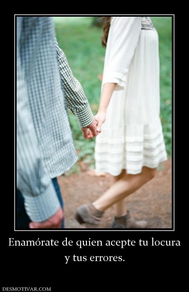 Enamórate de quien acepte tu locura y tus errores.