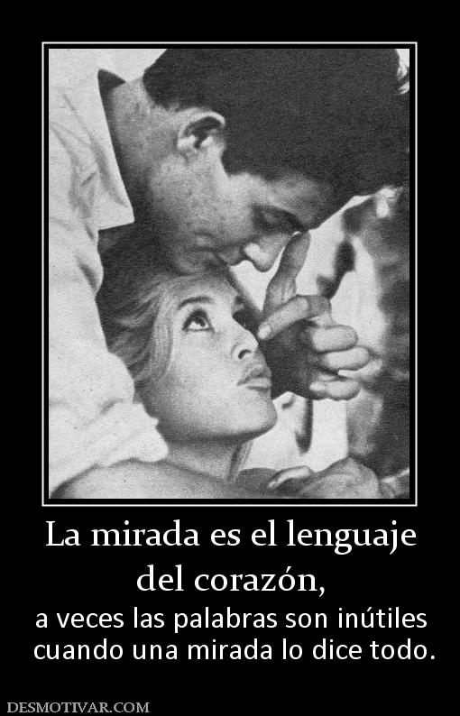 La mirada es el lenguaje del corazón, a veces las palabras son inútiles  cuando una mirada lo dice todo.