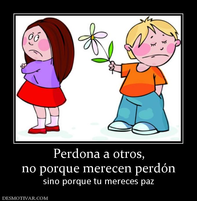 Perdona a otros, no porque merecen perdón sino porque tu mereces paz