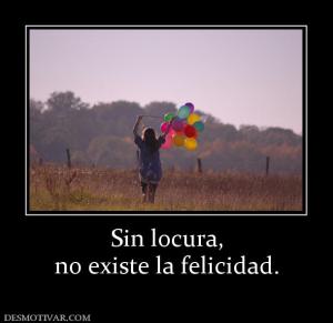 Sin locura, no existe la felicidad.