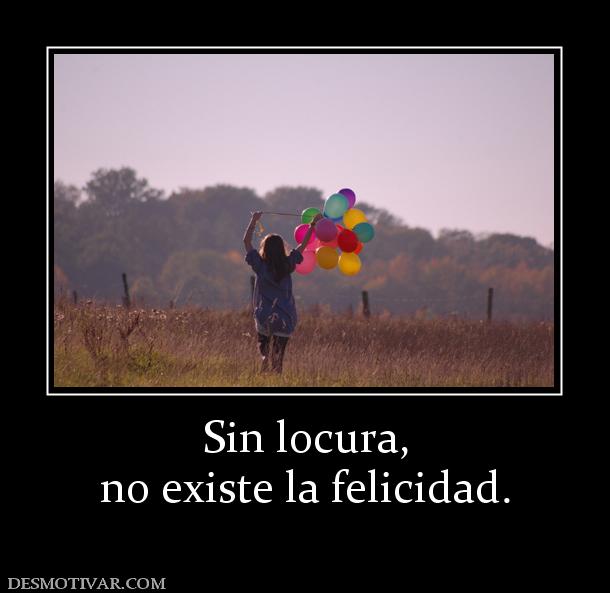 Sin locura, no existe la felicidad.
