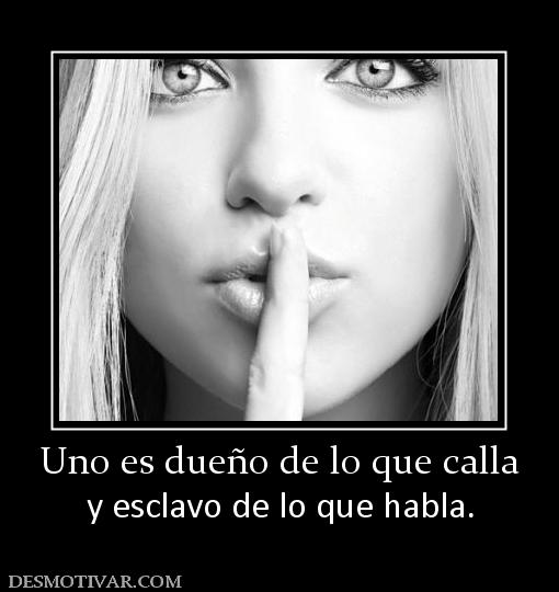 Uno es dueño de lo que calla y esclavo de lo que habla.
