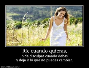 Ríe cuando quieras, pide disculpas cuando debas y deja ir lo que no puedes cambiar.