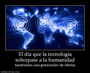 El día que la tecnología sobrepase a la humanidad tendremos una generación de idiotas