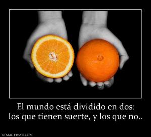 El mundo está dividido en dos: los que tienen suerte, y los que no..