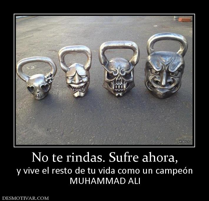 No te rindas. Sufre ahora, y vive el resto de tu vida como un campeón MUHAMMAD ALI