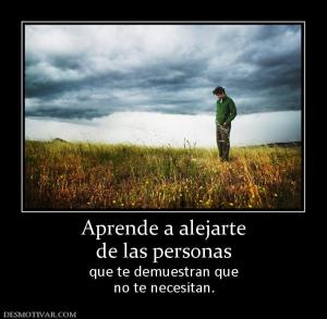 Aprende a alejarte de las personas que te demuestran que no te necesitan.