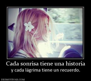 Cada sonrisa tiene una historia y cada lágrima tiene un recuerdo.