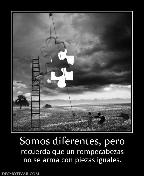 Somos diferentes, pero recuerda que un rompecabezas no se arma con piezas iguales.