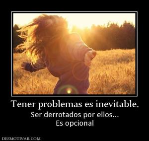 Tener problemas es inevitable. Ser derrotados por ellos... Es opcional
