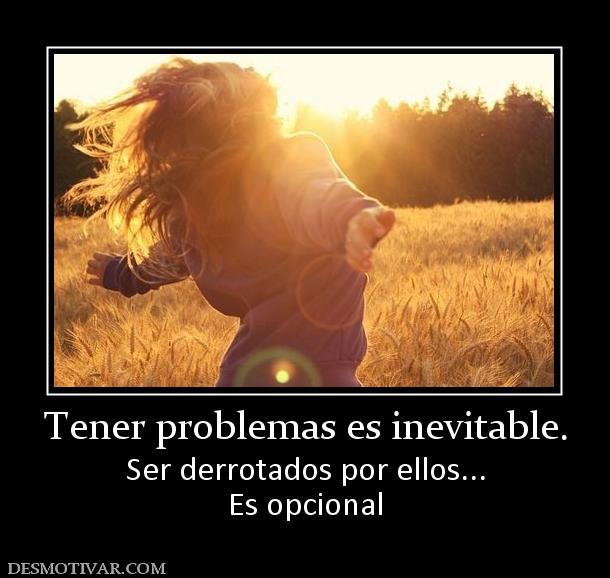 Tener problemas es inevitable. Ser derrotados por ellos... Es opcional