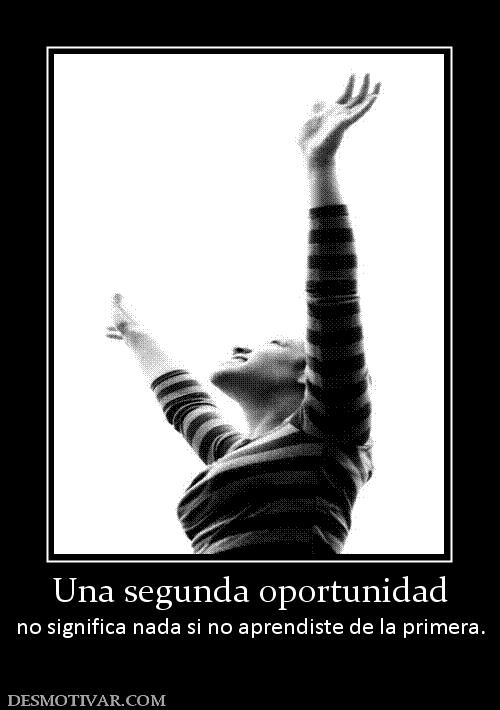 Una segunda oportunidad no significa nada si no aprendiste de la primera.
