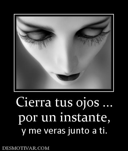 Cierra tus ojos ... por un instante, y me veras junto a ti.