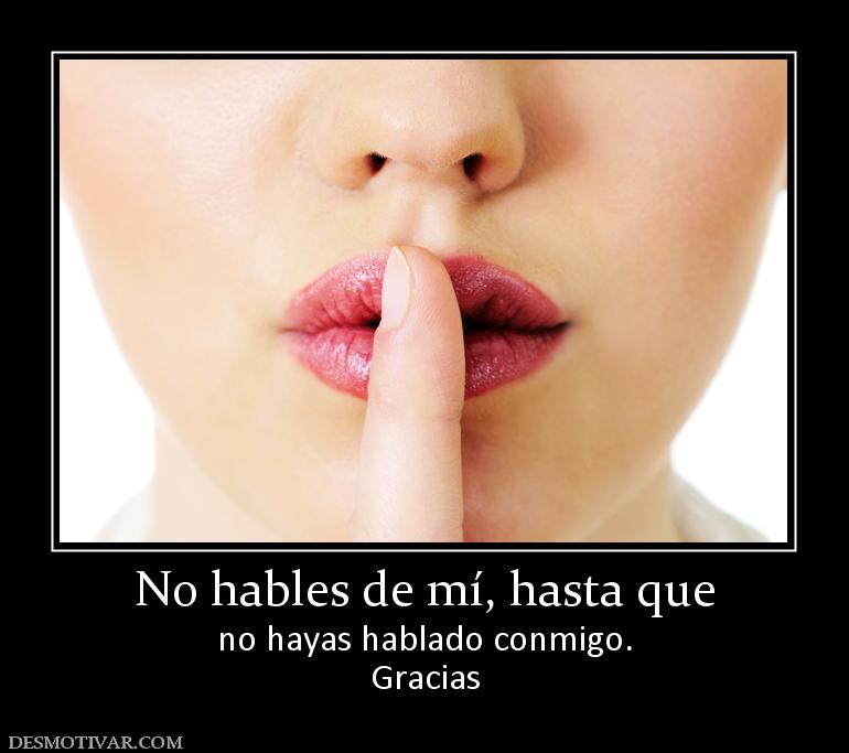 No hables de mí, hasta que no hayas hablado conmigo. Gracias