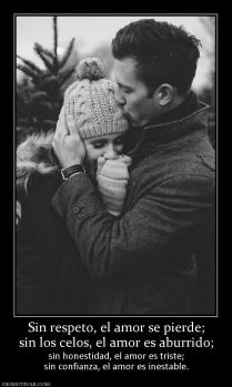 Sin respeto, el amor se pierde; sin los celos, el amor es aburrido; sin honestidad, el amor es triste; sin confianza, el amor es inestable.