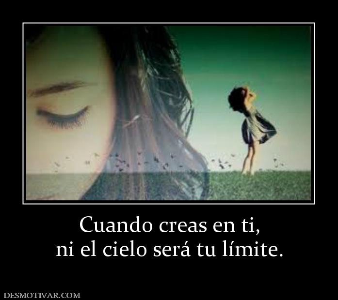 Cuando creas en ti, ni el cielo será tu límite.