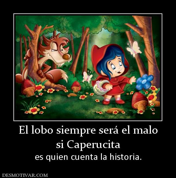 El lobo siempre será el malo si Caperucita  es quien cuenta la historia.