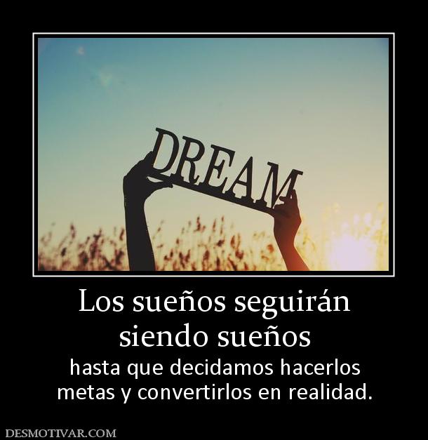 Los sueños seguirán siendo sueños hasta que decidamos hacerlos metas y convertirlos en realidad.