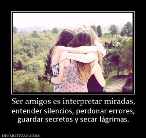 Ser amigos es interpretar miradas, entender silencios, perdonar errores, guardar secretos y secar lágrimas.