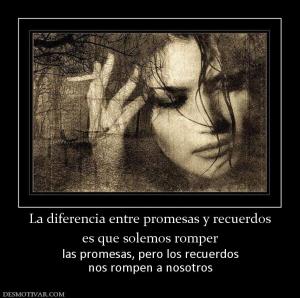La diferencia entre promesas y recuerd es que solemos romper las promesas, pero los recuerdos nos rompen a nosotros