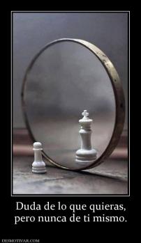 Duda de lo que quieras, pero nunca de ti mismo.