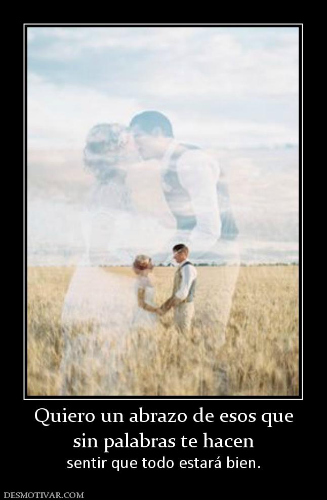 Quiero un abrazo de esos que sin palabras te hacen  sentir que todo estará bien.
