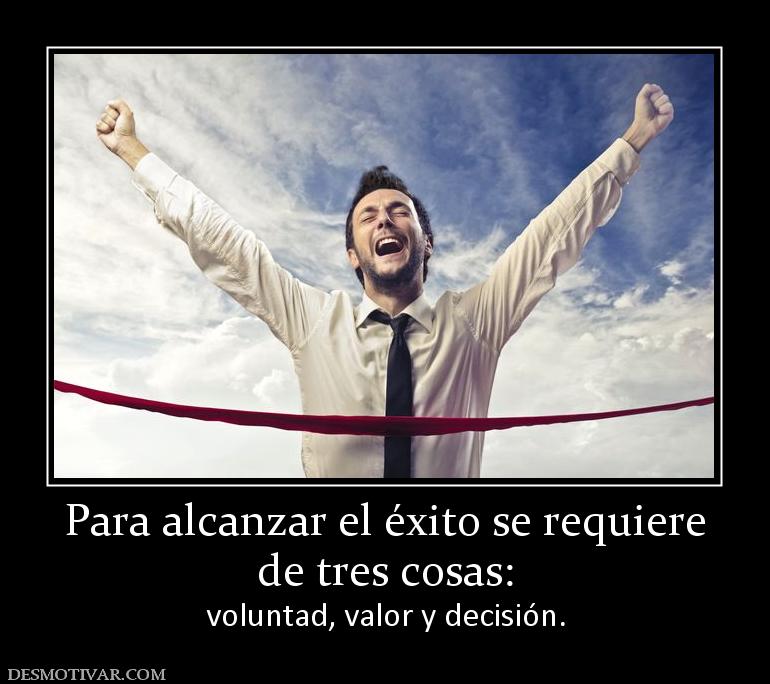Para alcanzar el éxito se requiere de tres cosas: voluntad, valor y decisión.