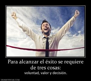 Para alcanzar el éxito se requiere de tres cosas: voluntad, valor y decisión.