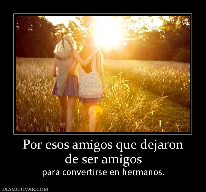 Por esos amigos que dejaron de ser amigos  para convertirse en hermanos.