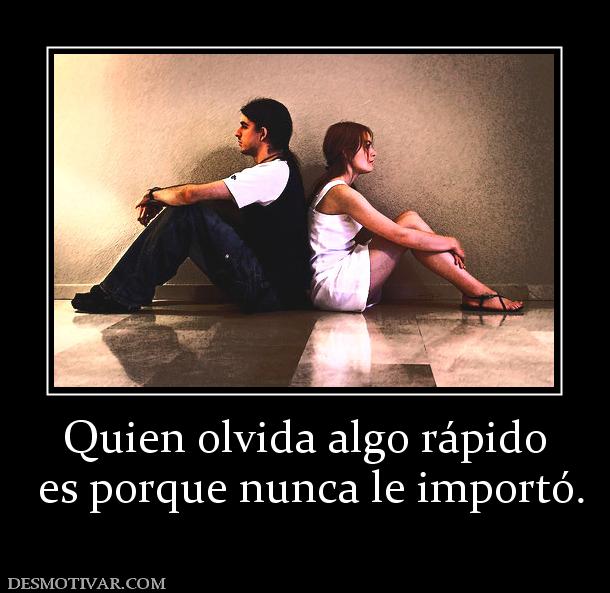 Quien olvida algo rápido  es porque nunca le importó.