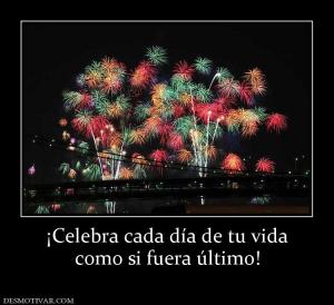 ¡Celebra cada día de tu vida como si fuera último!