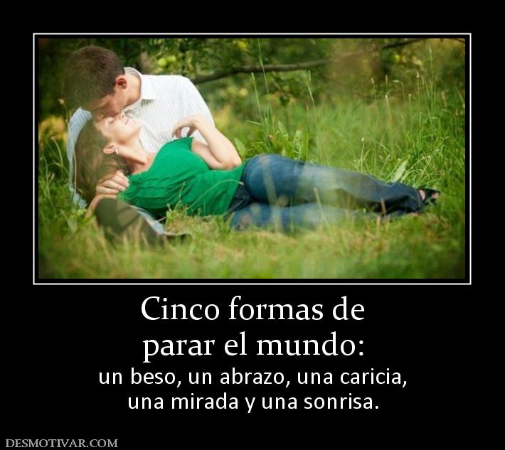 Cinco formas de parar el mundo:  un beso, un abrazo, una caricia, una mirada y una sonrisa.