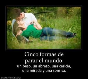 Cinco formas de parar el mundo:  un beso, un abrazo, una caricia, una mirada y una sonrisa.