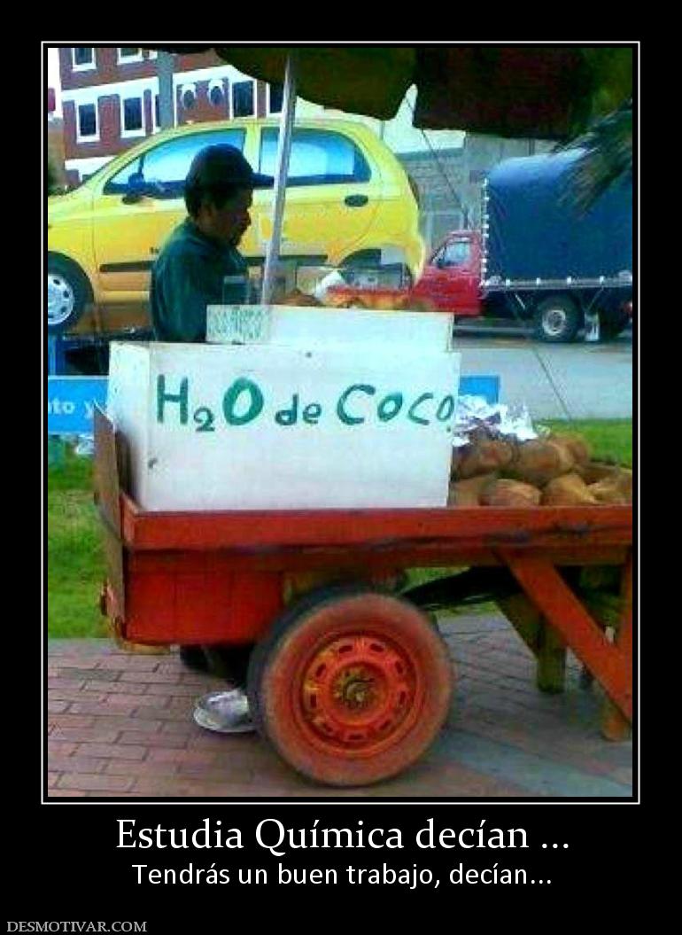 Estudia Química decían ... Tendrás un buen trabajo, decían...