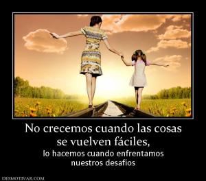 No crecemos cuando las cosas se vuelven fáciles, lo hacemos cuando enfrentamos nuestros desafíos