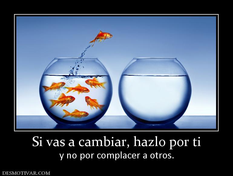 Si vas a cambiar, hazlo por ti y no por complacer a otros.