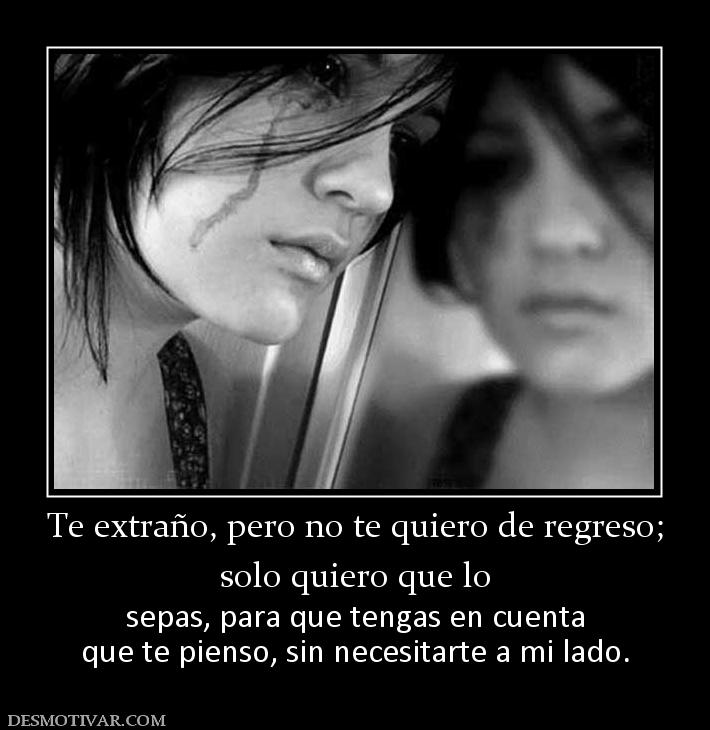 Te extraño, pero no te quiero de regre solo quiero que lo sepas, para que tengas en cuenta que te pienso, sin necesitarte a mi lado.