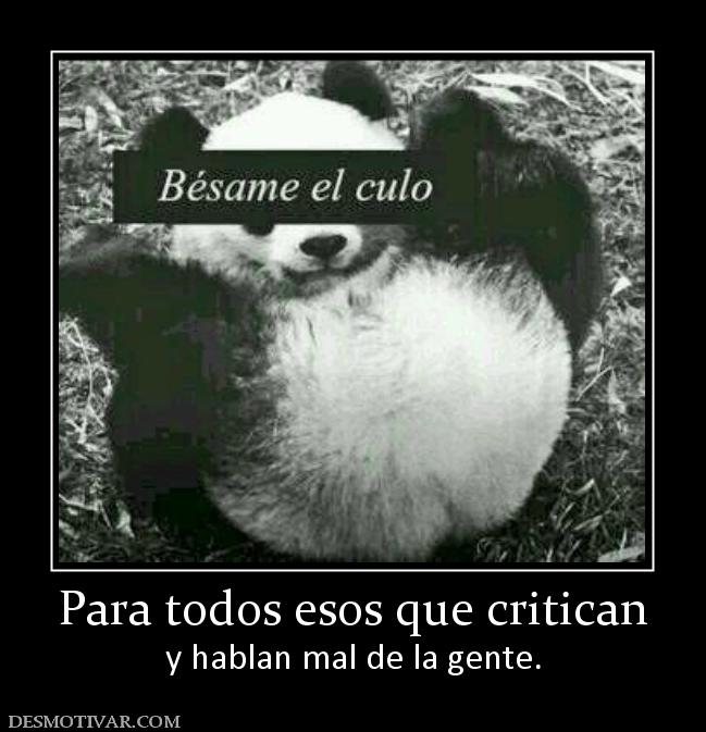 Para todos esos que critican y hablan mal de la gente.
