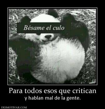 Para todos esos que critican y hablan mal de la gente.