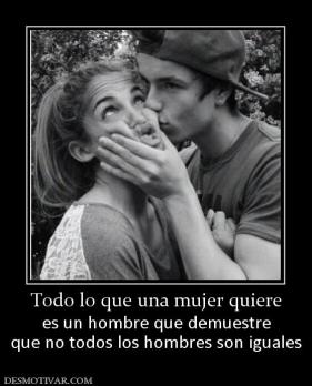 Todo lo que una mujer quiere es un hombre que demuestre que no todos los hombres son iguales