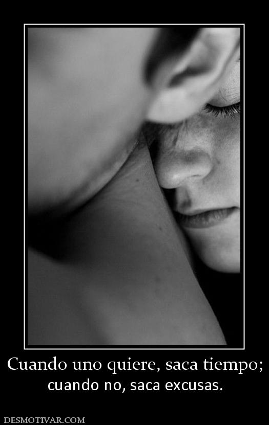 Cuando uno quiere, saca tiempo; cuando no, saca excusas.