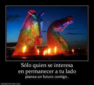 Sólo quien se interesa en permanecer a tu lado planea un futuro contigo..