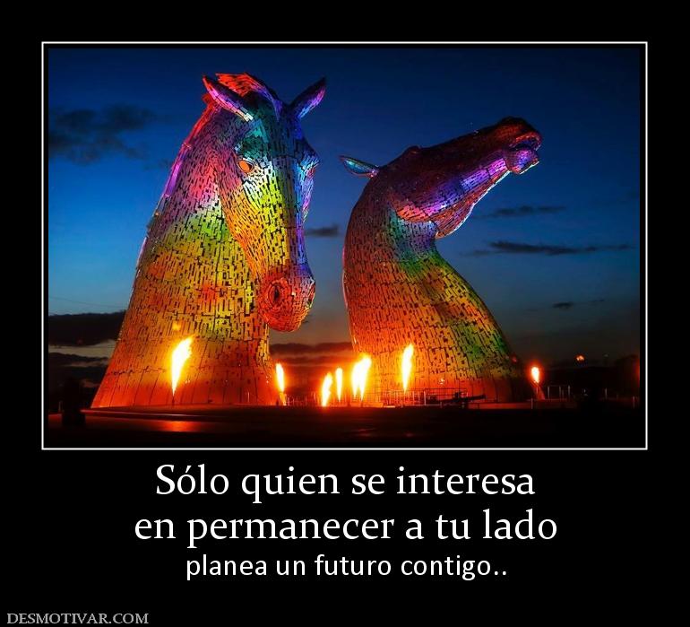 Sólo quien se interesa en permanecer a tu lado planea un futuro contigo..