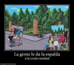 La gente le da la espalda a la cruda realidad