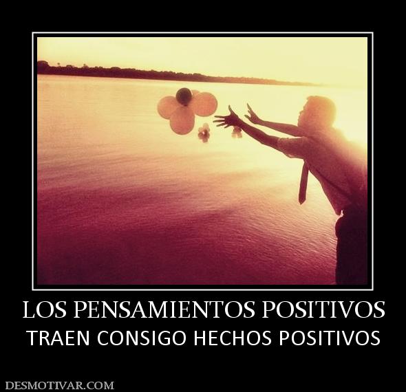 LOS PENSAMIENTOS POSITIVOS TRAEN CONSIGO HECHOS POSITIVOS